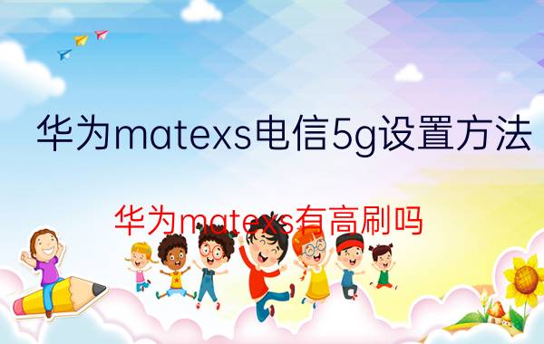 华为matexs电信5g设置方法 华为matexs有高刷吗？